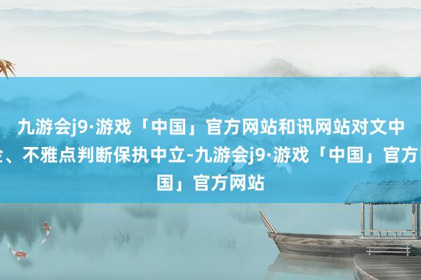 九游会j9·游戏「中国」官方网站和讯网站对文中薪金、不雅点判断保执中立-九游会j9·游戏「中国」官方网站