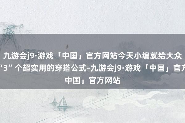 九游会j9·游戏「中国」官方网站今天小编就给大众共享“3”个超实用的穿搭公式-九游会j9·游戏「中国」官方网站