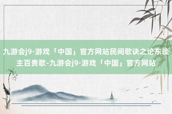 九游会j9·游戏「中国」官方网站民间歌诀之论东谈主百贵歌-九游会j9·游戏「中国」官方网站