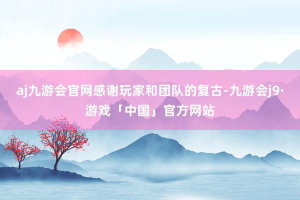 aj九游会官网感谢玩家和团队的复古-九游会j9·游戏「中国」官方网站