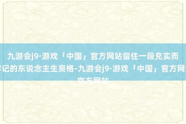 九游会j9·游戏「中国」官方网站留住一段充实而牢记的东说念主生资格-九游会j9·游戏「中国」官方网站
