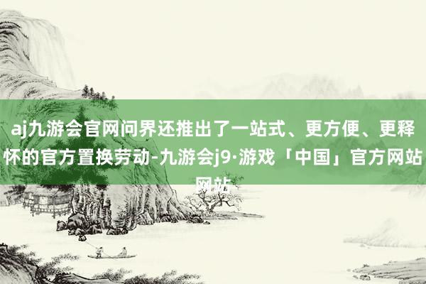 aj九游会官网问界还推出了一站式、更方便、更释怀的官方置换劳动-九游会j9·游戏「中国」官方网站
